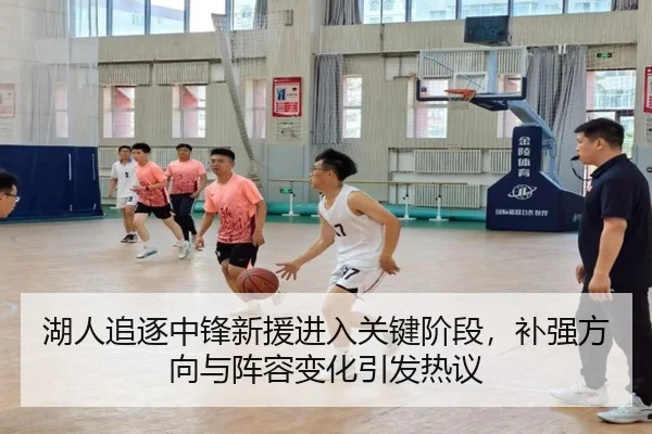 湖人追逐中锋新援进入关键阶段，补强方向与阵容变化引发热议